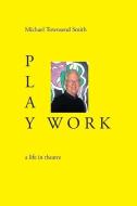 Play Work: A Life in Theatre di Michael Townsend Smith edito da FAST BOOKS