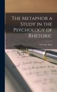 The Metaphor a Study in the Psychology of Rhetoric di Gertrude Buck edito da LEGARE STREET PR