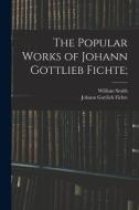 The Popular Works of Johann Gottlieb Fichte; di Johann Gottlieb Fichte, William Smith edito da LEGARE STREET PR