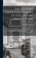 The Soldier's Service Dictionary of English and French Terms: Embracing 10,000 Miliatary, Naval, Aeronautical, Aviation, and Conversational Words and edito da LEGARE STREET PR