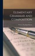 Elementary Grammar and Composition di Thomas Wadleigh Harvey edito da LEGARE STREET PR