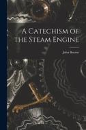 A Catechism of the Steam Engine di John Bourne edito da LEGARE STREET PR