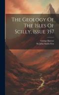 The Geology Of The Isles Of Scilly, Issue 357 di George Barrow edito da LEGARE STREET PR