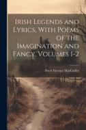 Irish Legends and Lyrics, With Poems of the Imagination and Fancy, Volumes 1-2 di Denis Florence Maccarthy edito da LEGARE STREET PR