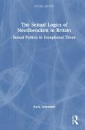 The Sexual Logics Of Neoliberalism In Britain di Aura Lehtonen edito da Taylor & Francis Ltd