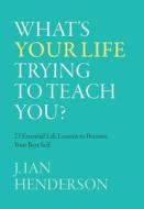 What's Your Life Trying To Teach You? di J. Ian Henderson edito da FriesenPress