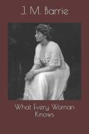 What Every Woman Knows di James Matthew Barrie edito da INDEPENDENTLY PUBLISHED