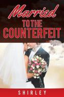 Married To The Counterfeit di SHIRLEY, edito da Lightning Source Uk Ltd
