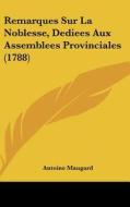 Remarques Sur La Noblesse, Dediees Aux Assemblees Provinciales (1788) di Antoine Maugard edito da Kessinger Publishing