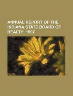 Annual Report of the Indiana State Board of Health. 1907 di Books Group edito da Rarebooksclub.com