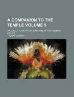 A Companion to the Temple Volume 5; Or, a Help to Devotion in the Use of the Common Prayer di Thomas Comber edito da Rarebooksclub.com