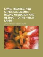Laws, Treaties, and Other Documents, Having Operation and Respect to the Public Lands di United States edito da Rarebooksclub.com