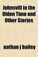 Johnsvill In The Olden Time And Other St di Nathan J. Bailey edito da General Books