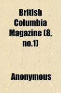British Columbia Magazine 8, No.1 di Anonymous edito da General Books