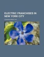 Electric Franchises In New York City di Leonora Arent edito da Rarebooksclub.com