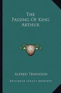 The Passing of King Arthur di Alfred Tennyson edito da Kessinger Publishing