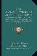 The Dramatic Writings of Nicholas Udall: Comprising Ralph Roister Doister; A Note on Udall's Lost Play; Notebook and Wordlist (1906) di Nicholas Udall edito da Kessinger Publishing