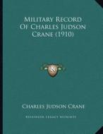 Military Record of Charles Judson Crane (1910) di Charles Judson Crane edito da Kessinger Publishing