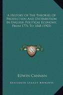 A History of the Theories of Production and Distribution in English Political Economy, from 1776 to 1848 (1903) di Edwin Cannan edito da Kessinger Publishing