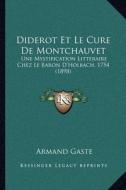 Diderot Et Le Cure de Montchauvet: Une Mystification Litteraire Chez Le Baron D'Holbach, 1754 (1898) di Armand Gaste edito da Kessinger Publishing