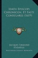 Idatii Episcopi Chronicon, Et Fasti Consulares (1619) di Jacques Sirmond Hydatius edito da Kessinger Publishing