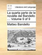 La Quarta Parte De Le Novelle Del Bandello ... Volume 9 Of 9 di Matteo Bandello edito da Gale Ecco, Print Editions