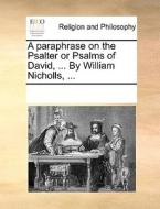 A Paraphrase On The Psalter Or Psalms Of David, ... By William Nicholls, di Multiple Contributors edito da Gale Ecco, Print Editions