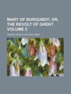 Mary of Burgundy; Or, the Revolt of Ghent Volume 2 di George Payne Rainsford James edito da Rarebooksclub.com