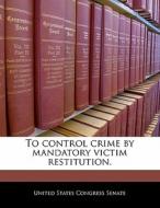 To Control Crime By Mandatory Victim Restitution. edito da Bibliogov