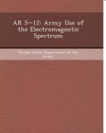 AR 5-12: Army Use of the Electromagnetic Spectrum di Matthew C. Ingram edito da Bibliogov
