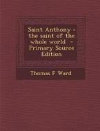 Saint Anthony: The Saint of the Whole World di Thomas F. Ward edito da Nabu Press