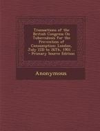 Transactions of the British Congress on Tuberculosis for the Prevention of Consumption: London, July 22d to 26th, 1901 ... di Anonymous edito da Nabu Press