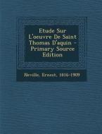 Etude Sur L'Oeuvre de Saint Thomas D'Aquin - Primary Source Edition di Neville Ernest 1816-1909 edito da Nabu Press