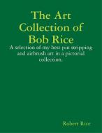 The Art Collection of Bob Rice di Robert Rice edito da Lulu.com