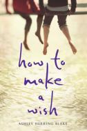 How to Make a Wish di Ashley Herring Blake edito da Houghton Mifflin Harcourt Publishing Company