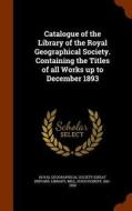 Catalogue Of The Library Of The Royal Geographical Society. Containing The Titles Of All Works Up To December 1893 di Hugh Robert Mill edito da Arkose Press
