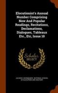Elocutionist's Annual Number Comprising New And Popular Readings, Recitations, Declamations, Dialogues, Tableaux Etc., Etc, Issue 10 di Jacob W Shoemaker edito da Arkose Press