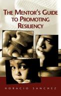 The Mentor's Guide To Promoting Resiliency di Horacio Sanchez edito da Xlibris