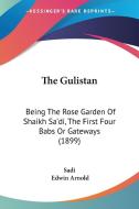 The Gulistan: Being the Rose Garden of Shaikh Sa'di, the First Four Babs or Gateways (1899) di Sadi edito da Kessinger Publishing