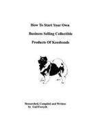 How to Start Your Own Business Selling Collectible Products of Keeshonds di Gail Forsyth edito da Createspace