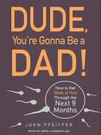 Dude, You're Gonna Be a Dad!: How to Get (Both of You) Through the Next 9 Months di John Pfeiffer edito da Tantor Audio