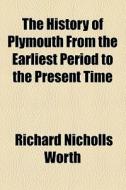 The History Of Plymouth From The Earliest Period To The Present Time di Richard Nicholls Worth edito da General Books Llc