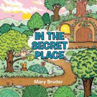 In the Secret Place di Mary Bruder edito da Inspiring Voices