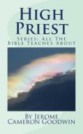 High Priest: All the Bible Teaches about di Jerome Cameron Goodwin edito da Createspace