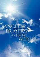 Angelic Prayers for a New World di Angela Wright edito da Xlibris