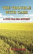 The Trouble with Cass: A Civil War Era Murder Mystery di C. B. Huesing edito da Createspace