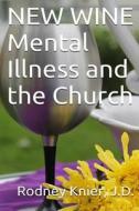 New Wine: Mental Illness and the Church di Rodney L. Knier J. D. edito da Createspace