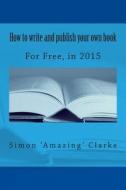 How to Write and Publish Your Own Book for Free, 2014 di Simon Amazing Clarke edito da Createspace
