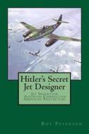 Hitler's Secret Jet Designer: Jet Invention - Austrian Connection - American Protection di Ltc Roy E. Peterson edito da Createspace