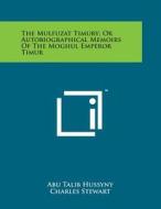 The Mulfuzat Timury; Or Autobiographical Memoirs of the Moghul Emperor Timur edito da Literary Licensing, LLC